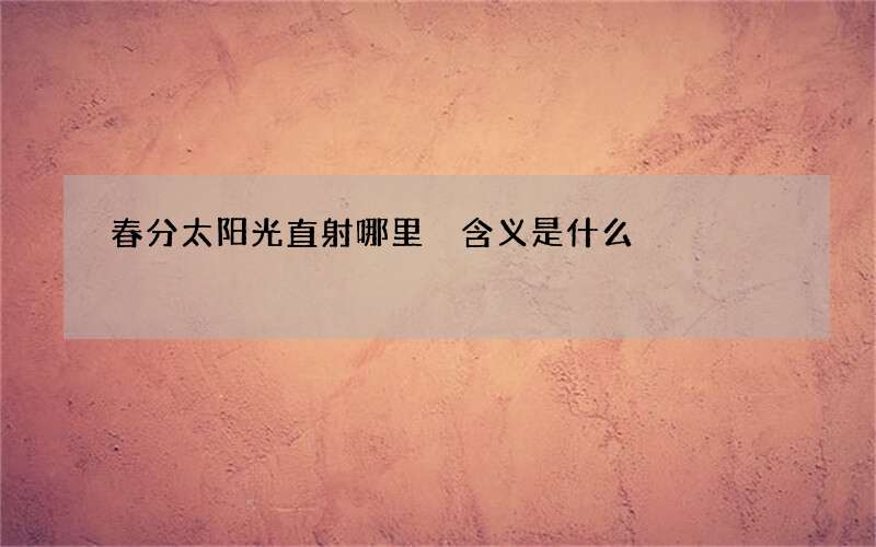 春分太阳光直射哪里 含义是什么